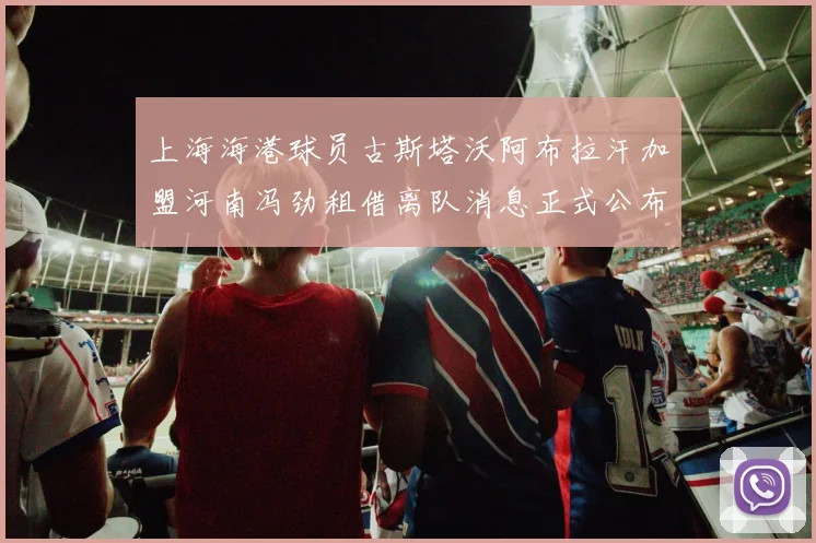 上海海港球员古斯塔沃阿布拉汗加盟河南冯劲租借离队消息正式公布