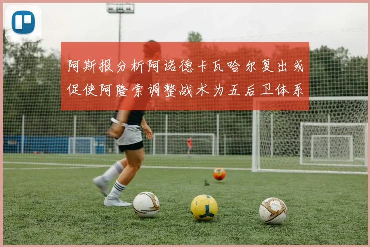 阿斯报分析阿诺德卡瓦哈尔复出或促使阿隆索调整战术为五后卫体系