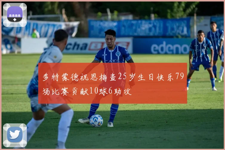 多特蒙德祝恩梅查25岁生日快乐79场比赛贡献10球6助攻