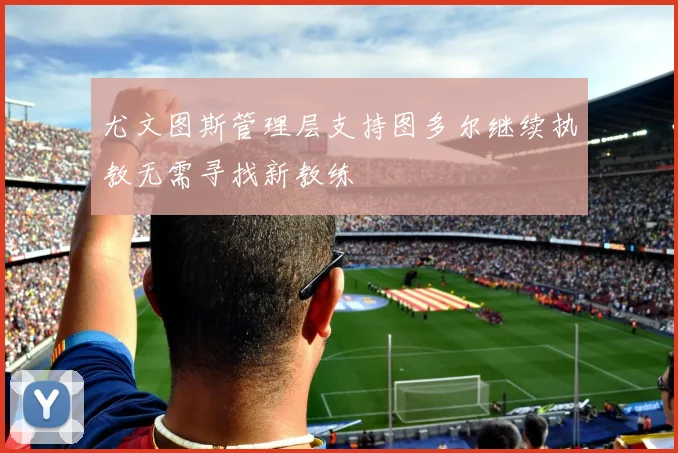 尤文图斯管理层支持图多尔继续执教无需寻找新教练