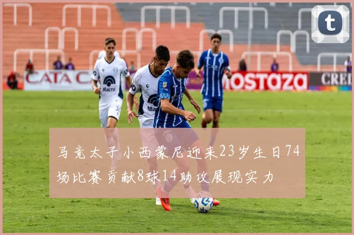 马竞太子小西蒙尼迎来23岁生日74场比赛贡献8球14助攻展现实力