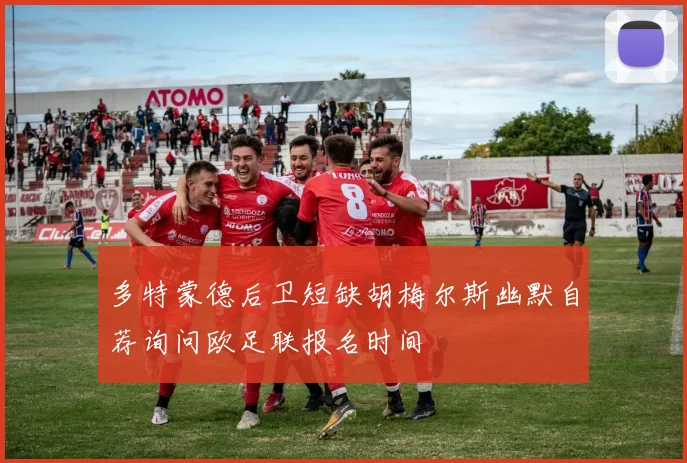 多特蒙德后卫短缺胡梅尔斯幽默自荐询问欧足联报名时间