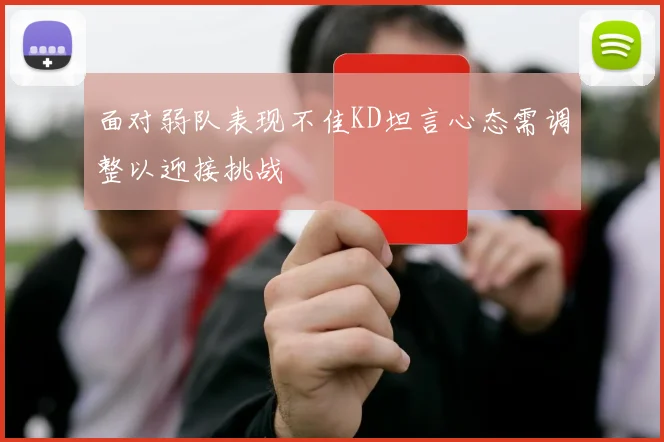 面对弱队表现不佳KD坦言心态需调整以迎接挑战