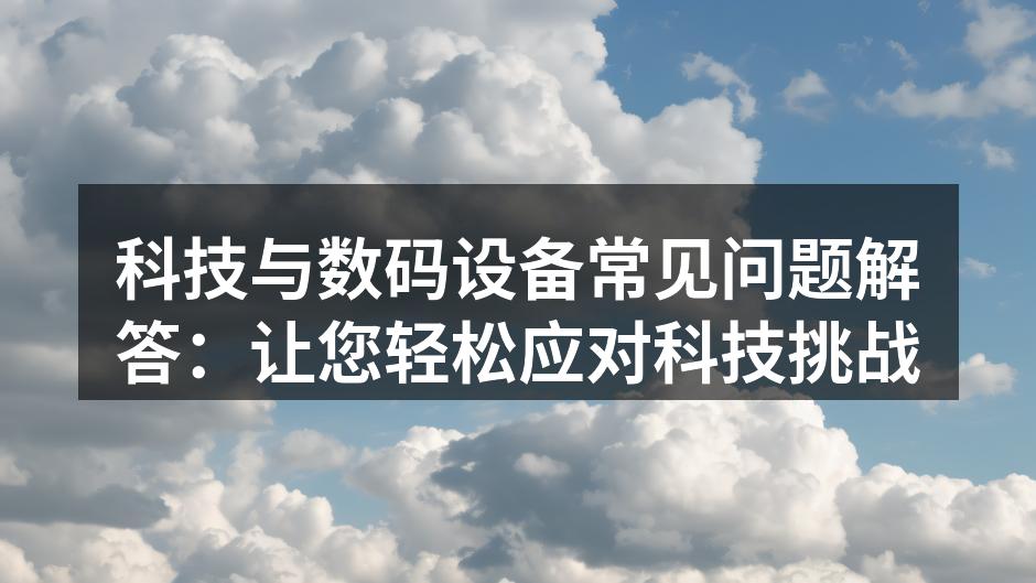 科技与数码设备常见问题解答：让您轻松应对科技挑战