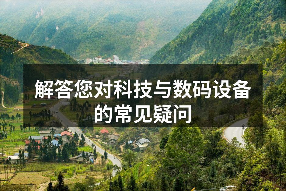 解答您对科技与数码设备的常见疑问