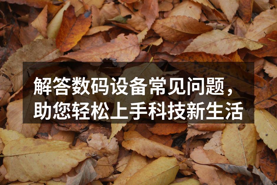 解答数码设备常见问题，助您轻松上手科技新生活