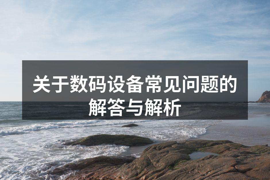 关于数码设备常见问题的解答与解析