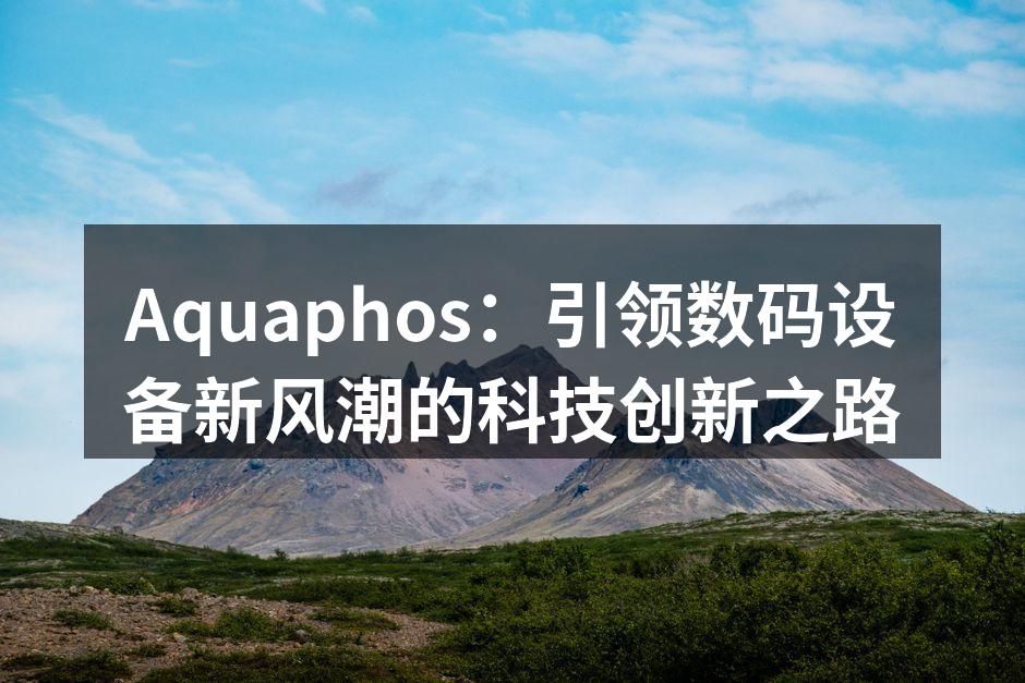 Aquaphos：引领数码设备新风潮的科技创新之路